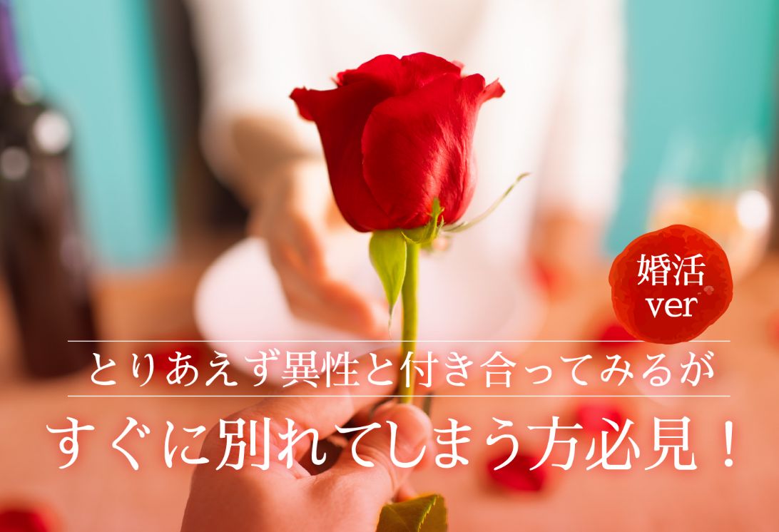 『婚活編』とりあえず、異性と付き合ってみるが、すぐに別れてしまうことありませんか?